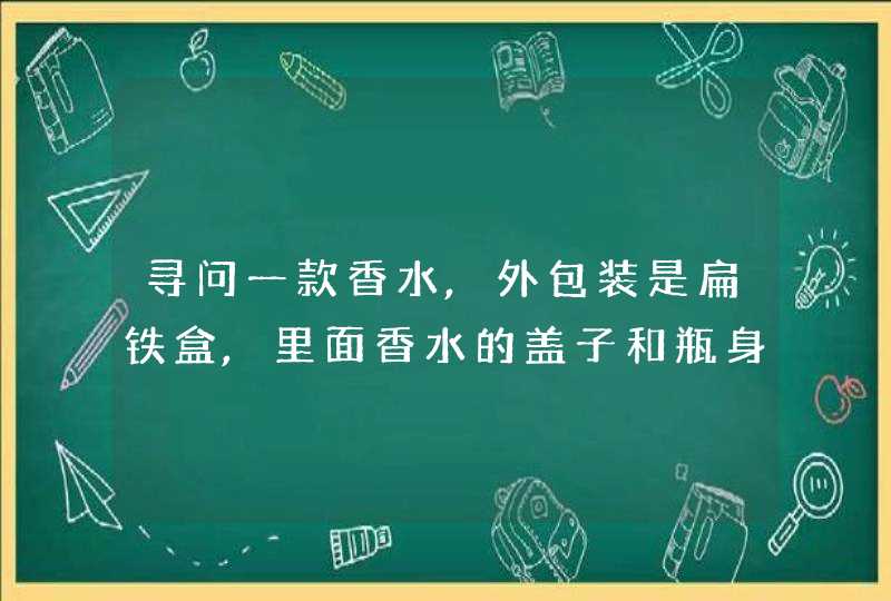 寻问一款香水,外包装是扁铁盒,里面香水的盖子和瓶身有金色细链相连,第1张