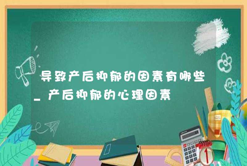 导致产后抑郁的因素有哪些_产后抑郁的心理因素,第1张