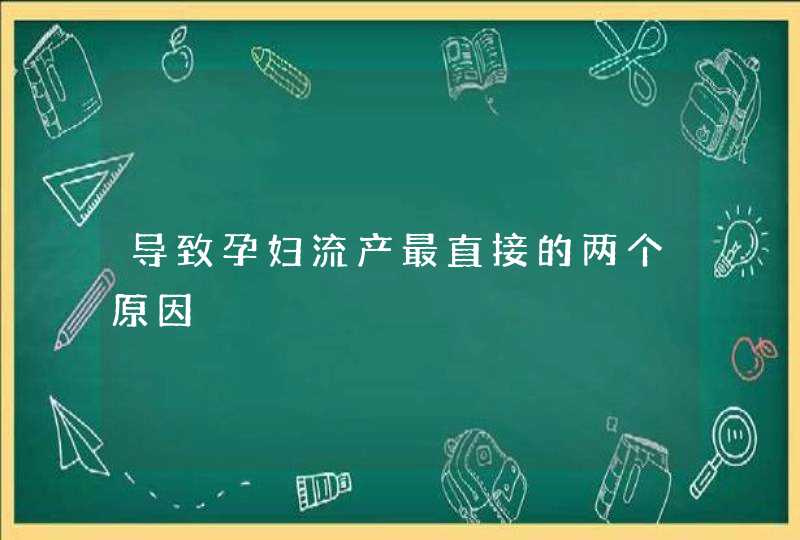 导致孕妇流产最直接的两个原因,第1张