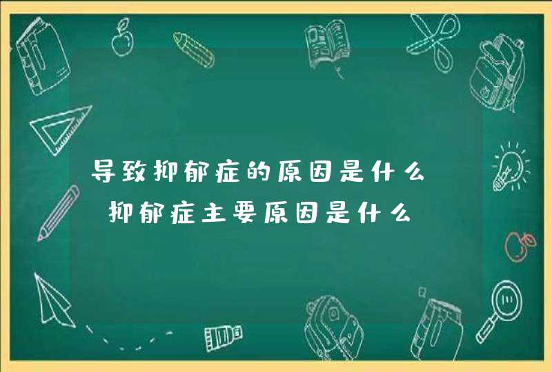 导致抑郁症的原因是什么?_抑郁症主要原因是什么,第1张