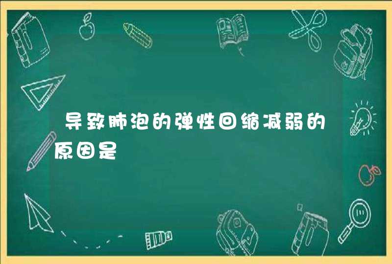 导致肺泡的弹性回缩减弱的原因是,第1张