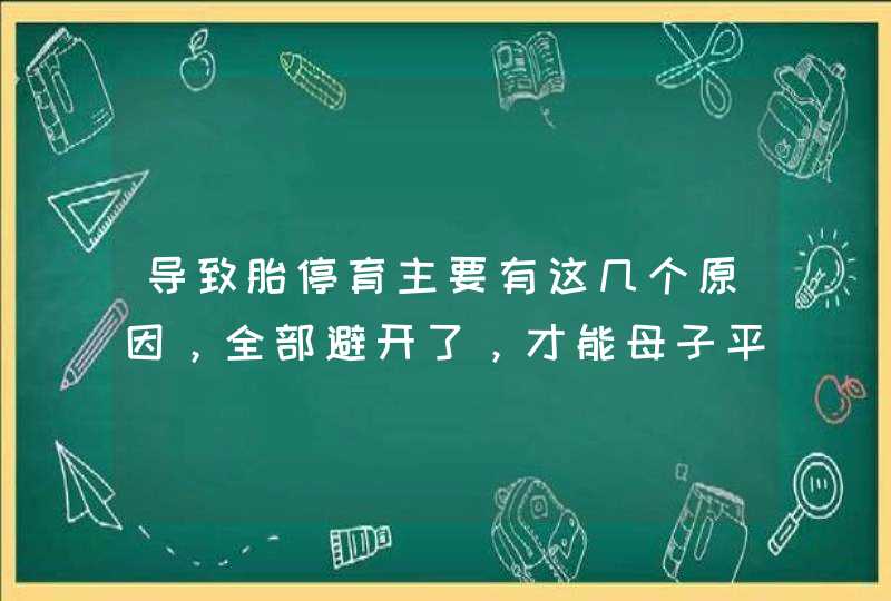 导致胎停育主要有这几个原因，全部避开了，才能母子平安,第1张