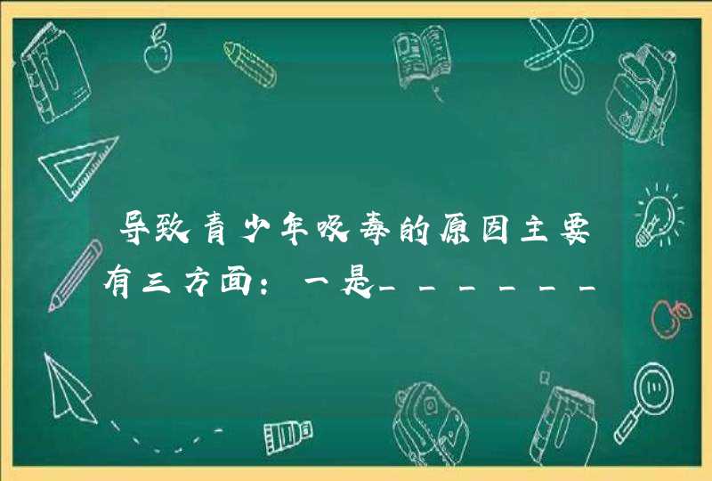 导致青少年吸毒的原因主要有三方面：一是______，二是好奇心的驱使，三是______,第1张