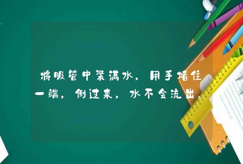 将吸管中装满水，用手堵住一端，倒过来，水不会流出。而为什么试管中装满水后，倒过来，水会流出来？,第1张