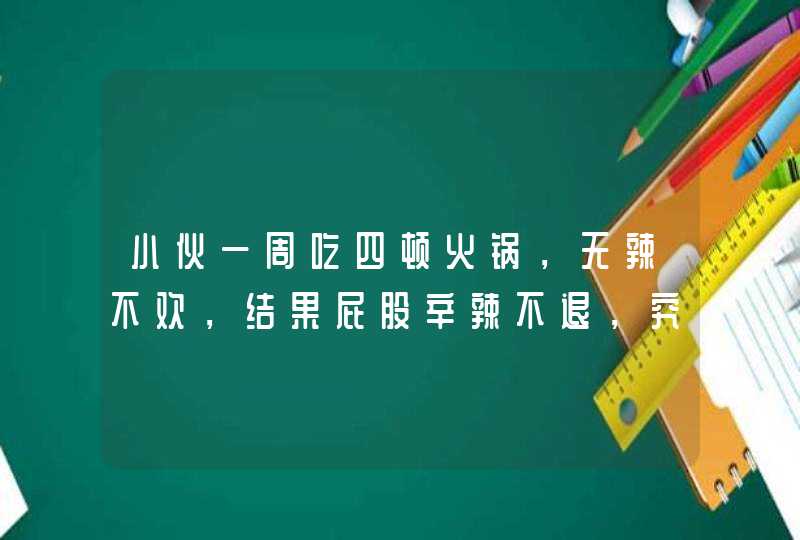 小伙一周吃四顿火锅，无辣不欢，结果屁股辛辣不退，究竟是怎么了？,第1张