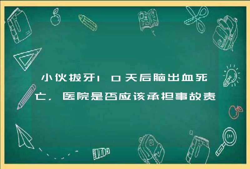 小伙拔牙10天后脑出血死亡，医院是否应该承担事故责任？,第1张