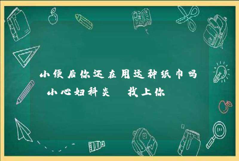 小便后你还在用这种纸巾吗？小心妇科炎症找上你！,第1张