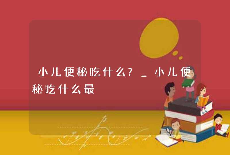 小儿便秘吃什么?_小儿便秘吃什么最,第1张