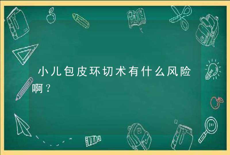 小儿包皮环切术有什么风险啊？,第1张