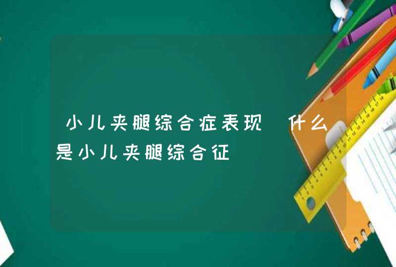 小儿夹腿综合症表现_什么是小儿夹腿综合征,第1张