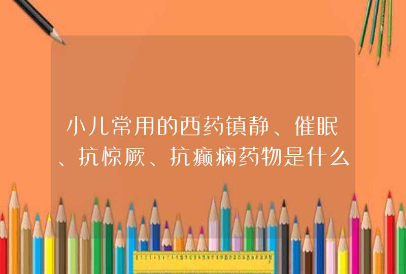 小儿常用的西药镇静、催眠、抗惊厥、抗癫痫药物是什么？,第1张