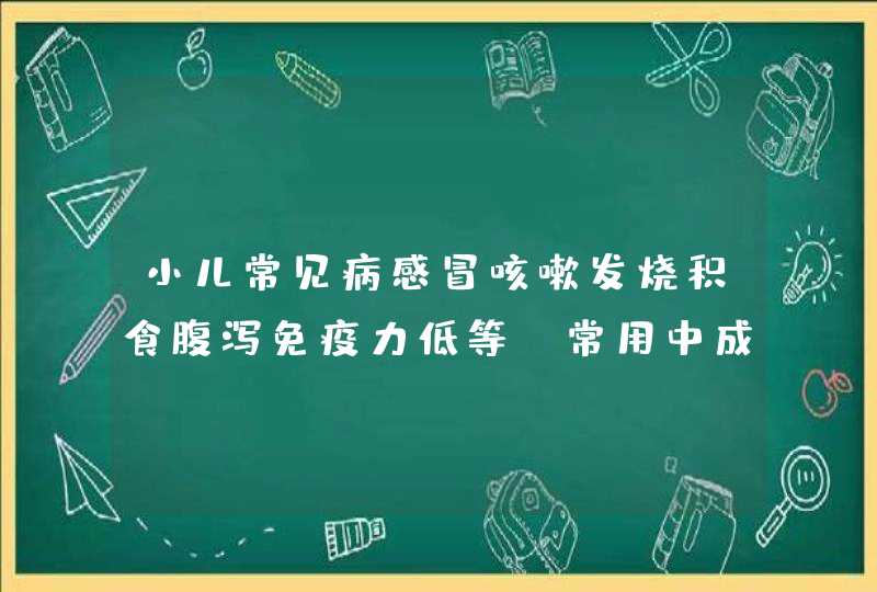 小儿常见病感冒咳嗽发烧积食腹泻免疫力低等，常用中成药及食疗方,第1张