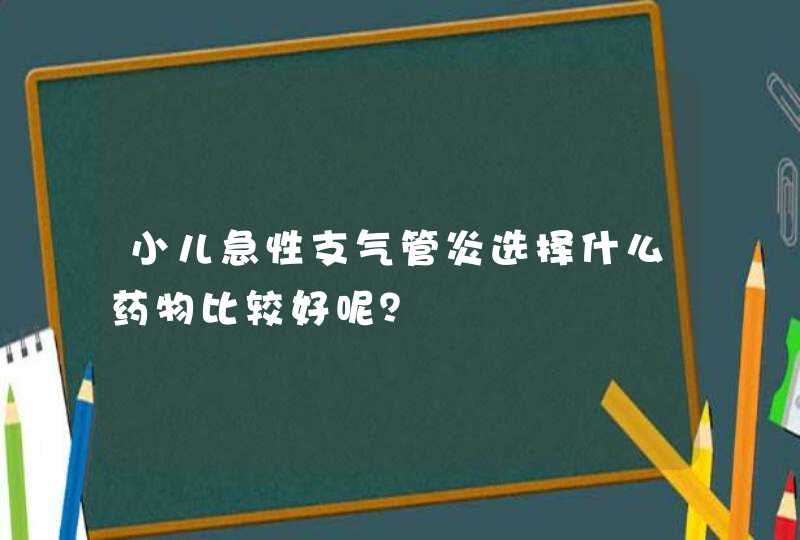 小儿急性支气管炎选择什么药物比较好呢？,第1张