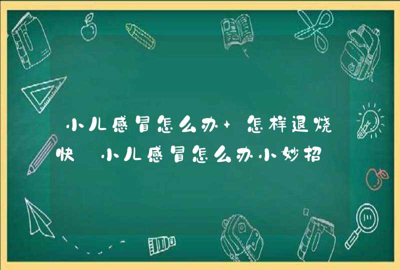 小儿感冒怎么办 怎样退烧快_小儿感冒怎么办小妙招,第1张