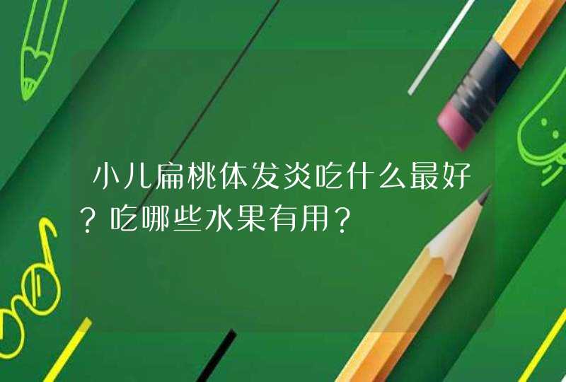 小儿扁桃体发炎吃什么最好？吃哪些水果有用？,第1张