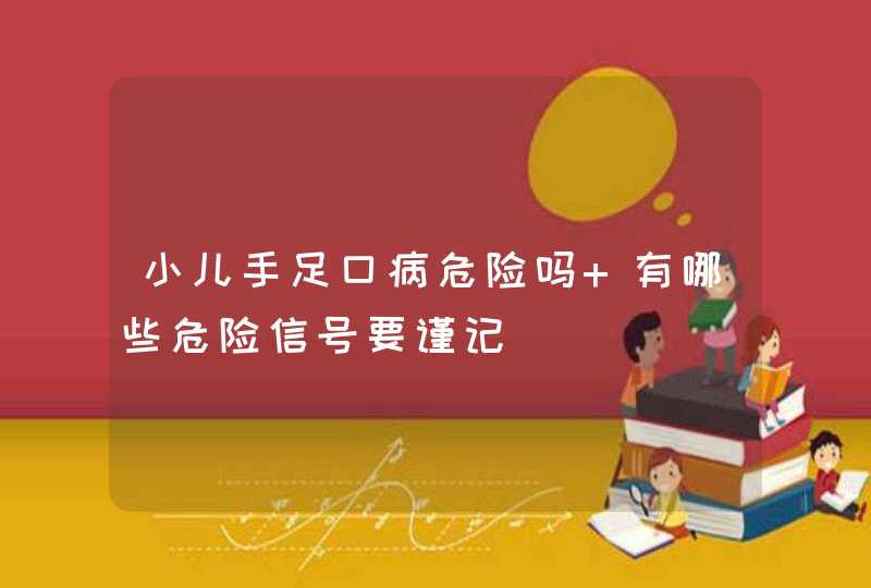 小儿手足口病危险吗 有哪些危险信号要谨记,第1张