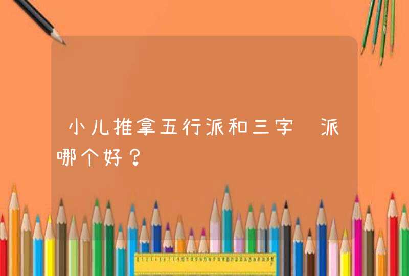 小儿推拿五行派和三字经派哪个好？,第1张