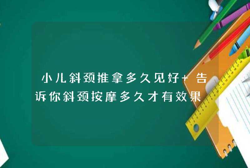 小儿斜颈推拿多久见好 告诉你斜颈按摩多久才有效果,第1张