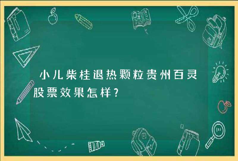 小儿柴桂退热颗粒贵州百灵股票效果怎样？,第1张