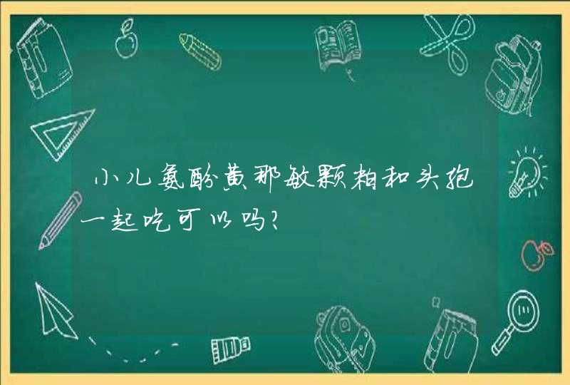 小儿氨酚黄那敏颗粒和头孢一起吃可以吗？,第1张