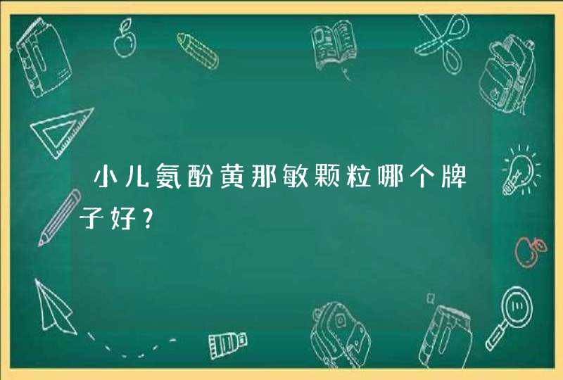 小儿氨酚黄那敏颗粒哪个牌子好？,第1张