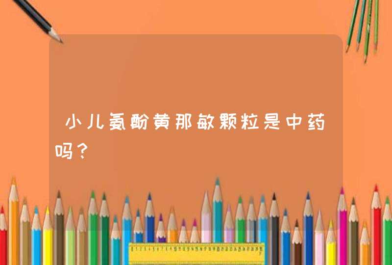 小儿氨酚黄那敏颗粒是中药吗？,第1张