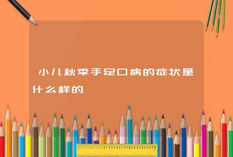 小儿秋季手足口病的症状是什么样的,第1张