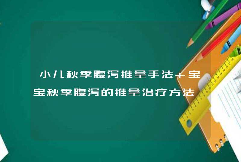 小儿秋季腹泻推拿手法 宝宝秋季腹泻的推拿治疗方法,第1张