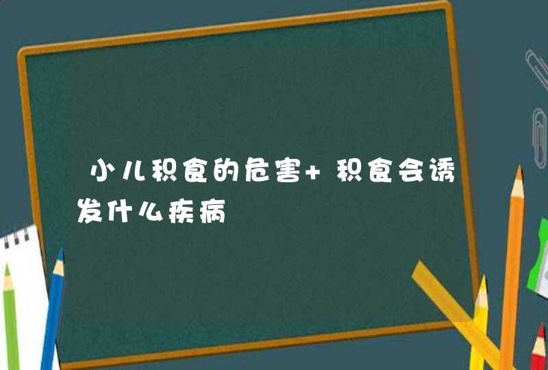 小儿积食的危害 积食会诱发什么疾病,第1张