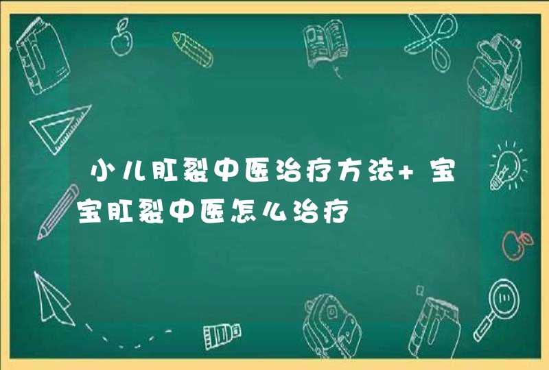 小儿肛裂中医治疗方法 宝宝肛裂中医怎么治疗,第1张