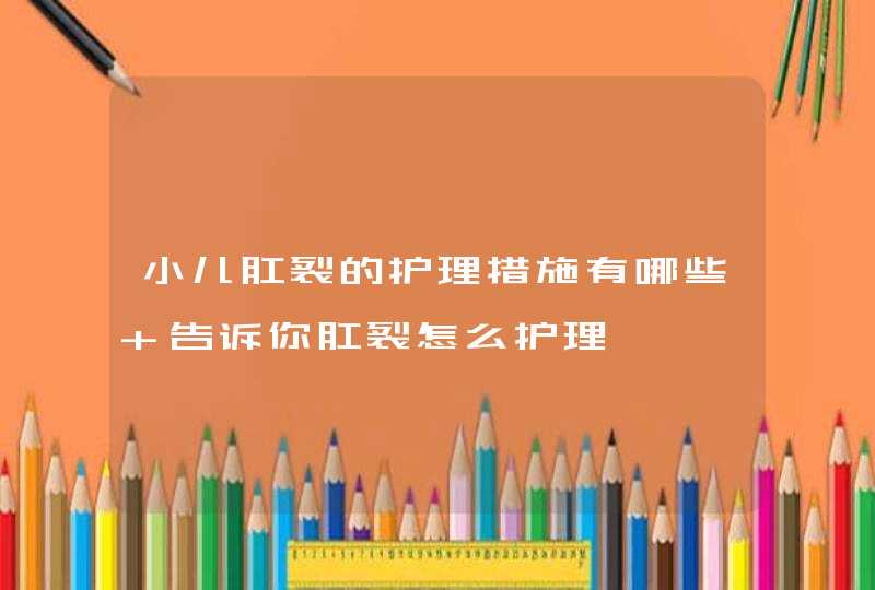 小儿肛裂的护理措施有哪些 告诉你肛裂怎么护理,第1张