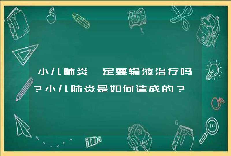 小儿肺炎一定要输液治疗吗？小儿肺炎是如何造成的？,第1张