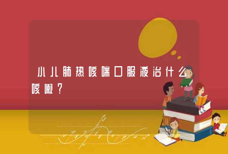 小儿肺热咳喘口服液治什么咳嗽？,第1张