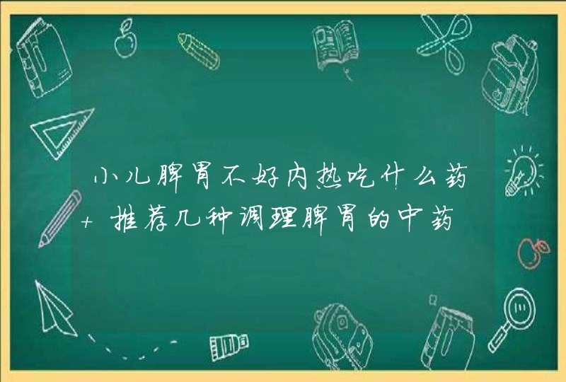 小儿脾胃不好内热吃什么药 推荐几种调理脾胃的中药,第1张