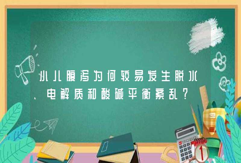 小儿腹泻为何较易发生脱水、电解质和酸碱平衡紊乱？,第1张