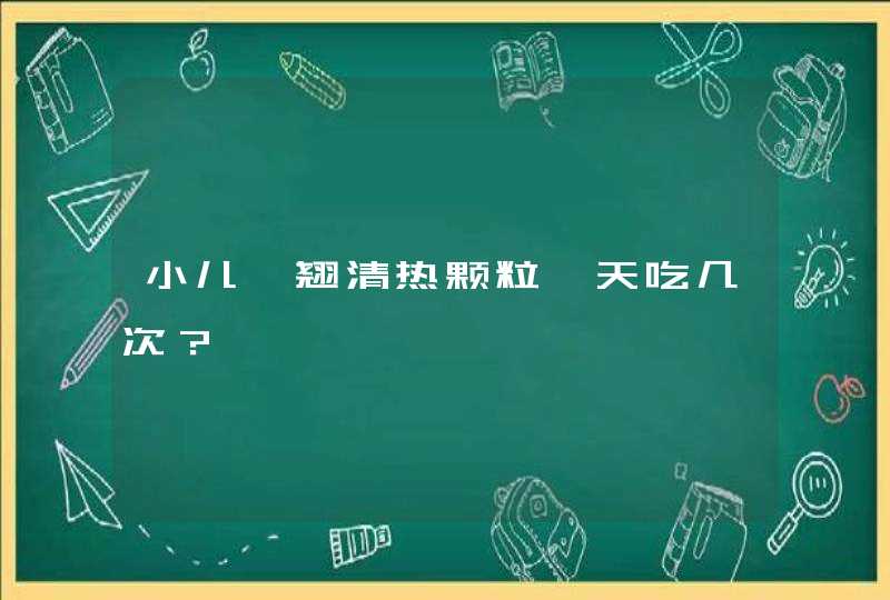 小儿豉翘清热颗粒一天吃几次？,第1张