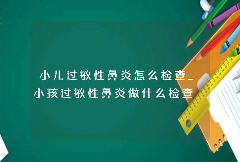 小儿过敏性鼻炎怎么检查_小孩过敏性鼻炎做什么检查,第1张