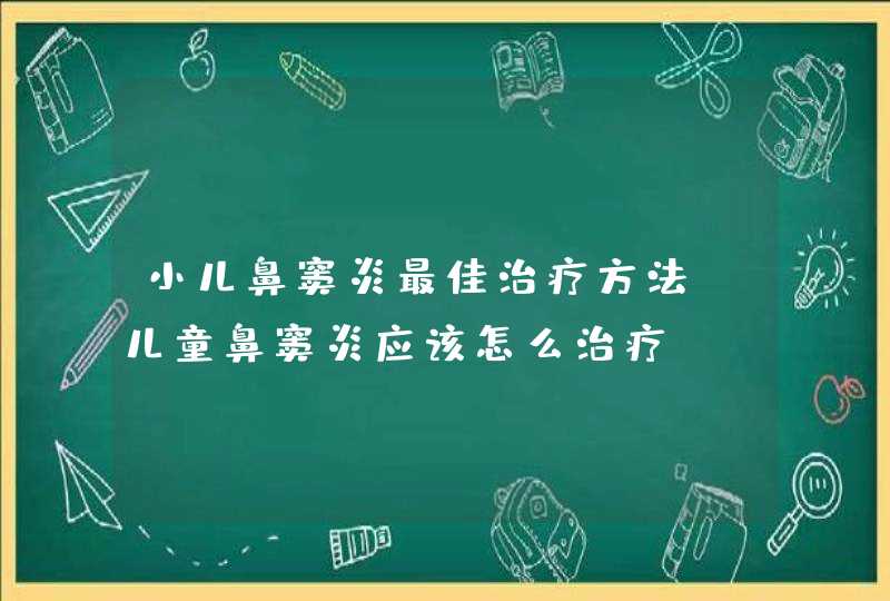 小儿鼻窦炎最佳治疗方法_儿童鼻窦炎应该怎么治疗,第1张