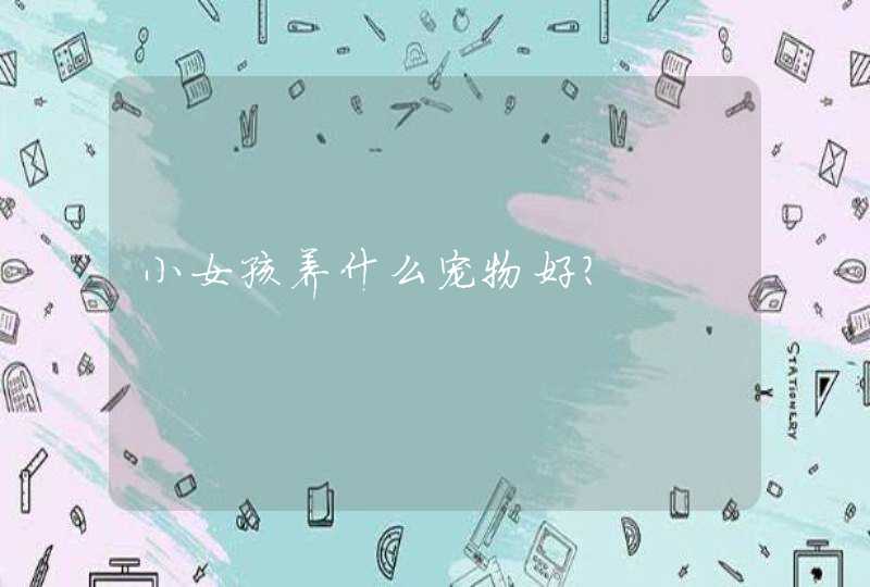 小女孩养什么宠物好?,第1张