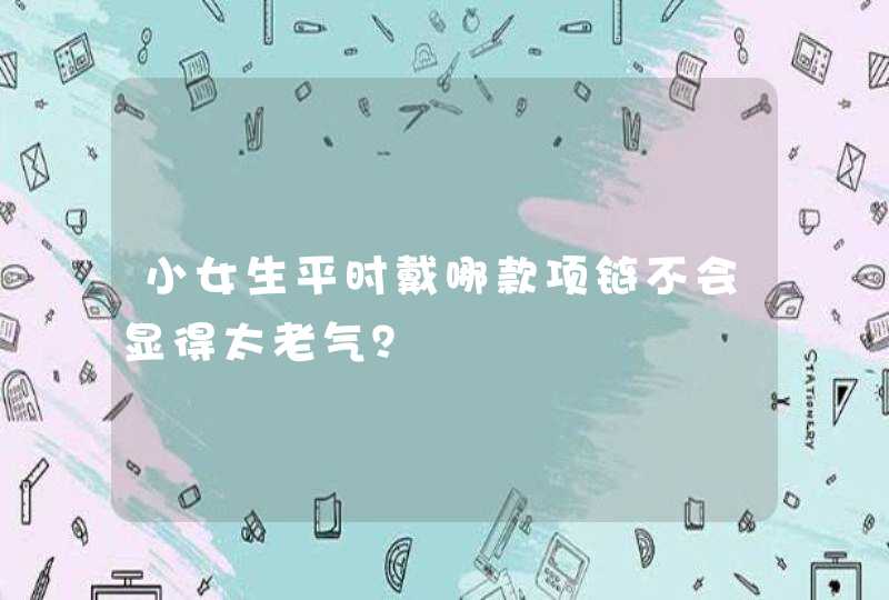 小女生平时戴哪款项链不会显得太老气？,第1张