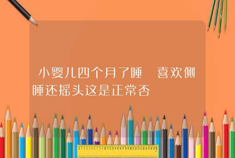 小婴儿四个月了睡覚喜欢侧睡还摇头这是正常否,第1张