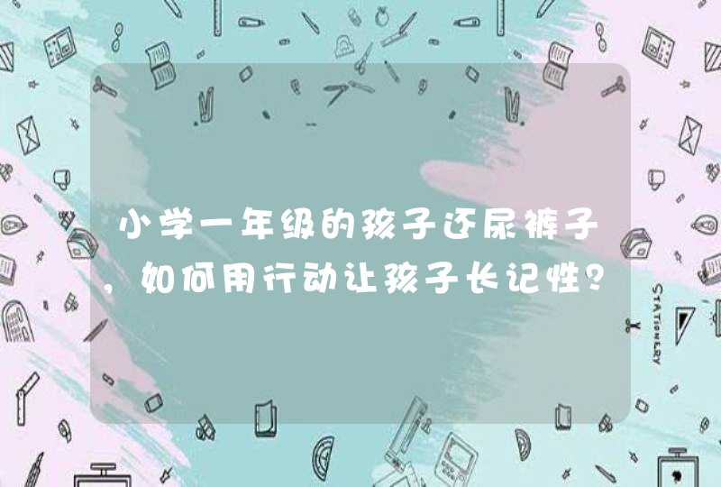 小学一年级的孩子还尿裤子，如何用行动让孩子长记性？,第1张