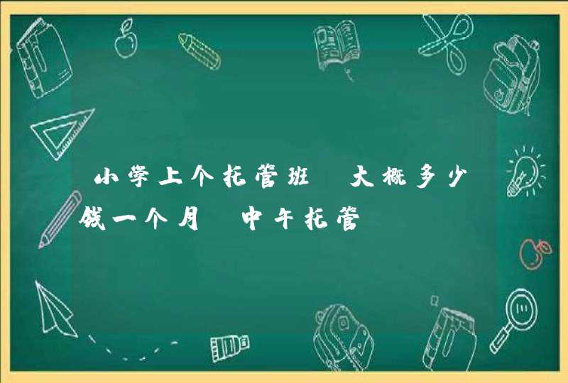 小学上个托管班，大概多少钱一个月？中午托管,第1张