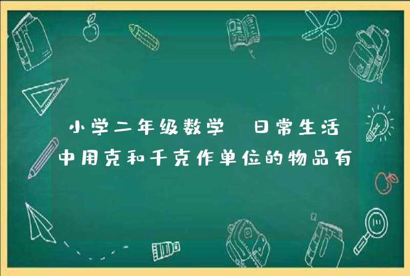 小学二年级数学，日常生活中用克和千克作单位的物品有哪些？,第1张