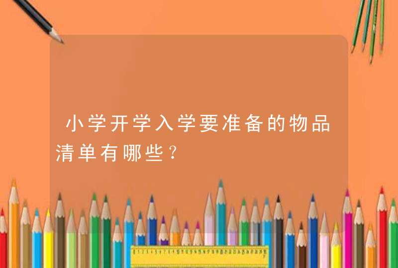 小学开学入学要准备的物品清单有哪些？,第1张