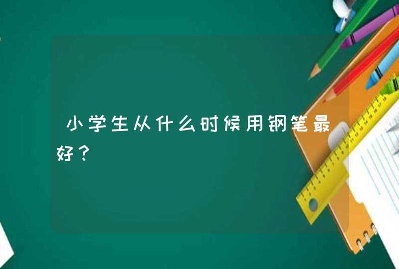 小学生从什么时候用钢笔最好？,第1张