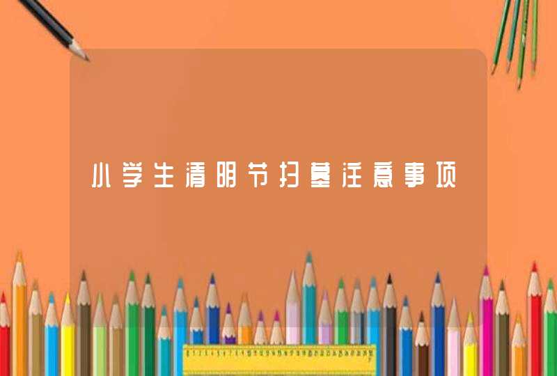 小学生清明节扫墓注意事项,第1张