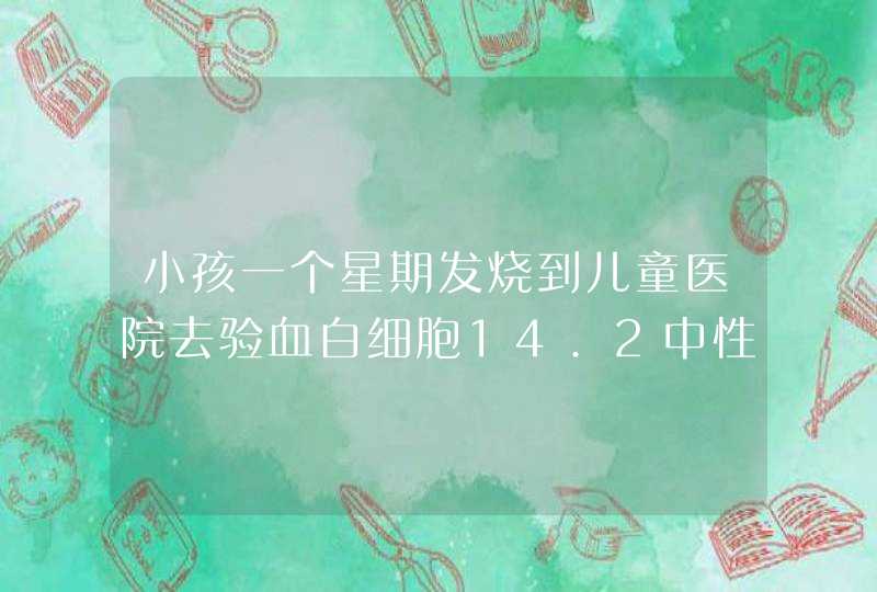 小孩一个星期发烧到儿童医院去验血白细胞14.2中性细胞百分比89医生说有点炎症挂了两天水好了可前两,第1张