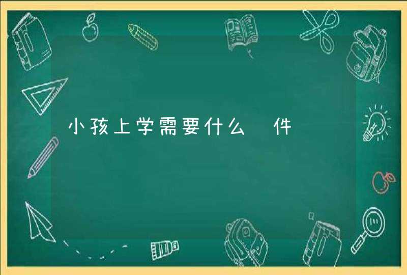 小孩上学需要什么证件,第1张