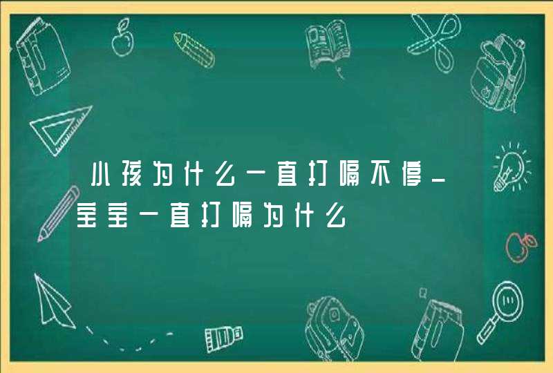 小孩为什么一直打嗝不停_宝宝一直打嗝为什么,第1张